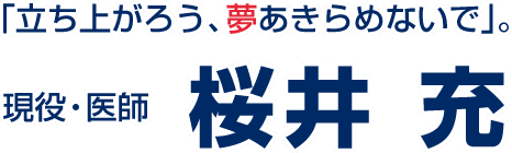 「立ち上がろう、夢あきらめないで」。　現役・医師　桜井　充　SAKURAI MITSURU